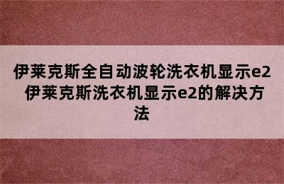 伊莱克斯全自动波轮洗衣机显示e2 伊莱克斯洗衣机显示e2的解决方法